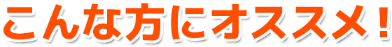 こんな方にオススメ