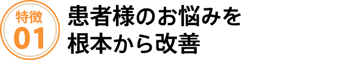 患者様のお悩みを根本から改善