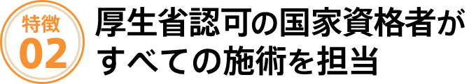 厚生省認可の国家資格者がすべての施術を担当